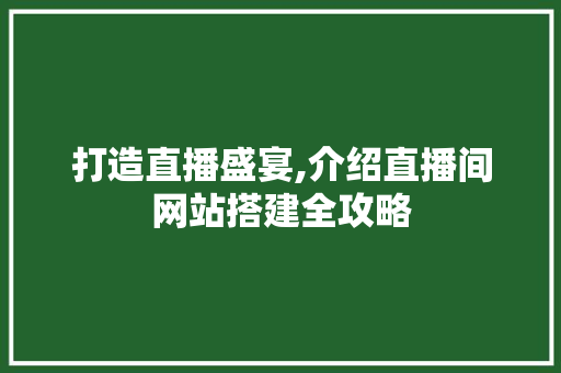 打造直播盛宴,介绍直播间网站搭建全攻略 打造直播盛宴,介绍直播间网站搭建全攻略 搜狗SEO
