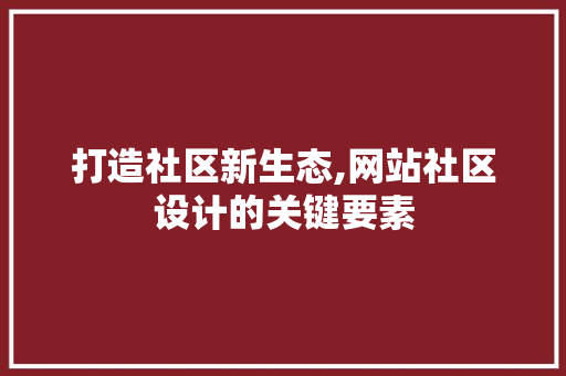 打造社区新生态,网站社区设计的关键要素 打造社区新生态,网站社区设计的关键要素 搜狗SEO