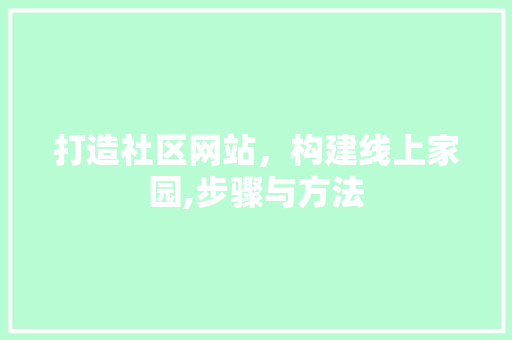 打造社区网站，构建线上家园,步骤与方法 打造社区网站，构建线上家园,步骤与方法 SEO关键词