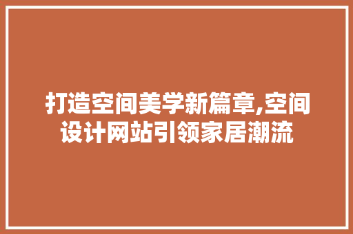 打造空间美学新篇章,空间设计网站引领家居潮流