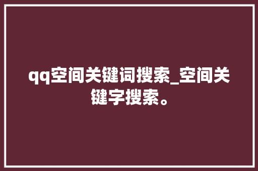 qq空间关键词搜索_空间关键字搜索。 qq空间关键词搜索_空间关键字搜索。 SEO关键词
