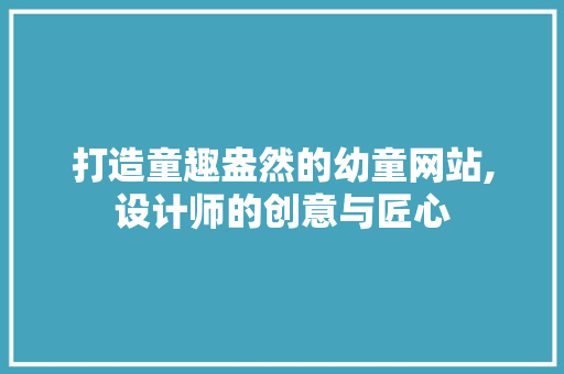 打造童趣盎然的幼童网站,设计师的创意与匠心