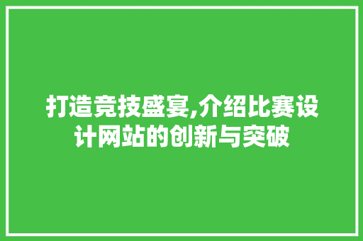打造竞技盛宴,介绍比赛设计网站的创新与突破 打造竞技盛宴,介绍比赛设计网站的创新与突破 SEO关键词