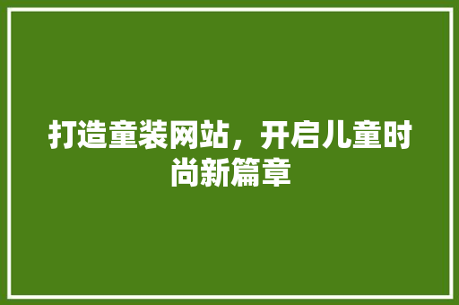 打造童装网站，开启儿童时尚新篇章 打造童装网站，开启儿童时尚新篇章 必应SEO