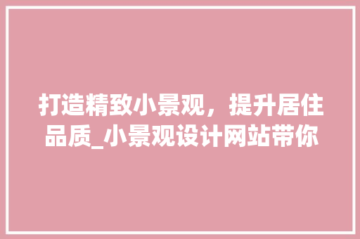 打造精致小景观，提升居住品质_小景观设计网站带你领略美好生活