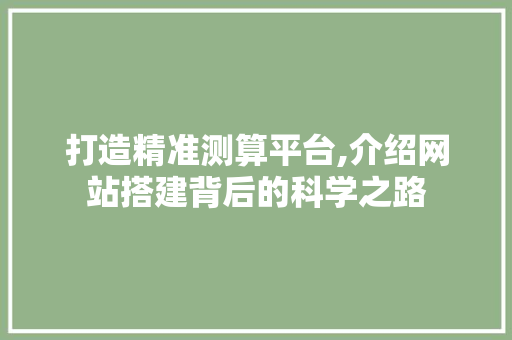 打造精准测算平台,介绍网站搭建背后的科学之路 打造精准测算平台,介绍网站搭建背后的科学之路 必应SEO