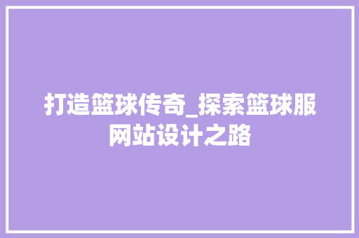 打造篮球传奇_探索篮球服网站设计之路 打造篮球传奇_探索篮球服网站设计之路 搜狗SEO