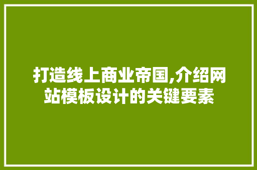 打造线上商业帝国,介绍网站模板设计的关键要素 打造线上商业帝国,介绍网站模板设计的关键要素 神马SEO