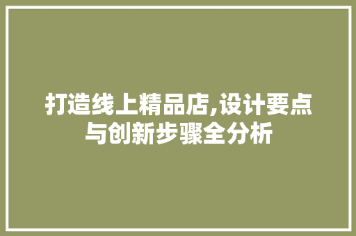 打造线上精品店,设计要点与创新步骤全分析 打造线上精品店,设计要点与创新步骤全分析 搜狗SEO