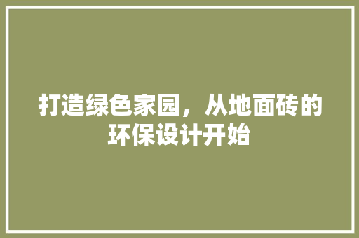 打造绿色家园，从地面砖的环保设计开始 打造绿色家园，从地面砖的环保设计开始 神马SEO