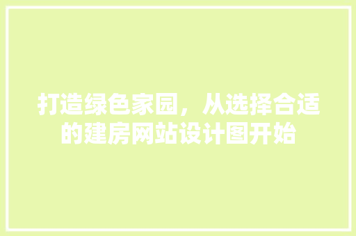 打造绿色家园，从选择合适的建房网站设计图开始 打造绿色家园，从选择合适的建房网站设计图开始 神马SEO