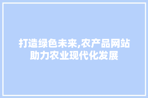 打造绿色未来,农产品网站助力农业现代化发展 打造绿色未来,农产品网站助力农业现代化发展 必应SEO