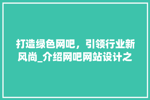 打造绿色网吧，引领行业新风尚_介绍网吧网站设计之路 打造绿色网吧，引领行业新风尚_介绍网吧网站设计之路 必应SEO