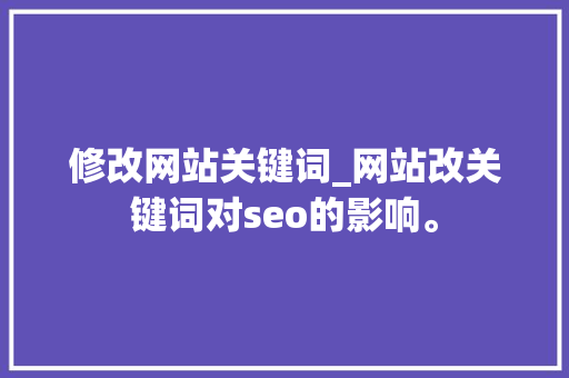修改网站关键词_网站改关键词对seo的影响。 修改网站关键词_网站改关键词对seo的影响。 SEO关键词