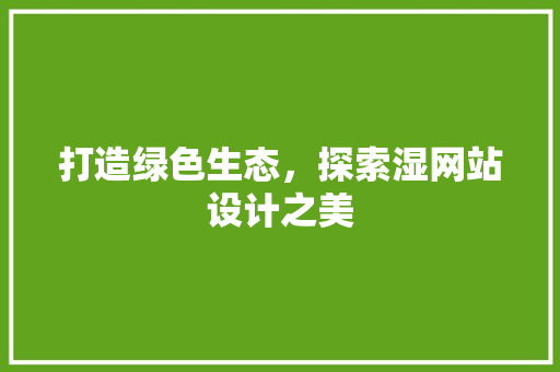 打造绿色生态，探索湿网站设计之美 打造绿色生态，探索湿网站设计之美 神马SEO