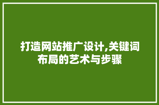 打造网站推广设计,关键词布局的艺术与步骤 打造网站推广设计,关键词布局的艺术与步骤 神马SEO