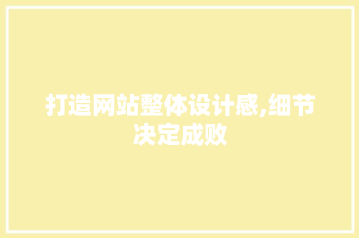 打造网站整体设计感,细节决定成败 打造网站整体设计感,细节决定成败 SEO关键词