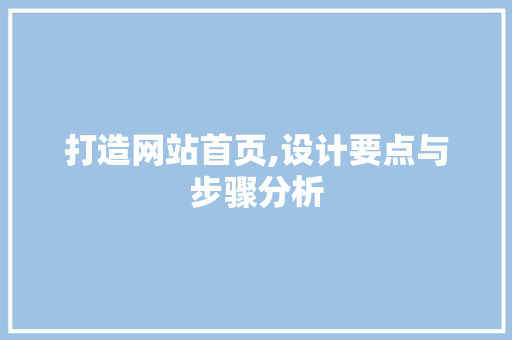 打造网站首页,设计要点与步骤分析 打造网站首页,设计要点与步骤分析 网站建设公司