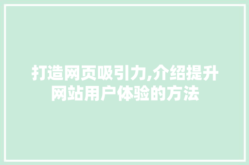 打造网页吸引力,介绍提升网站用户体验的方法 打造网页吸引力,介绍提升网站用户体验的方法 SEO关键词