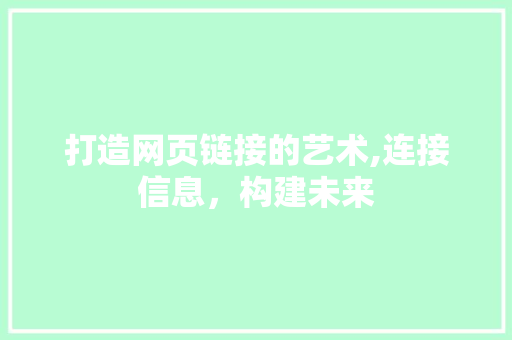 打造网页链接的艺术,连接信息，构建未来 打造网页链接的艺术,连接信息，构建未来 SEO关键词