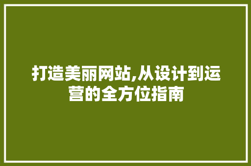 打造美丽网站,从设计到运营的全方位指南 打造美丽网站,从设计到运营的全方位指南 神马SEO