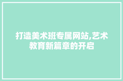 打造美术班专属网站,艺术教育新篇章的开启 打造美术班专属网站,艺术教育新篇章的开启 SEO关键词