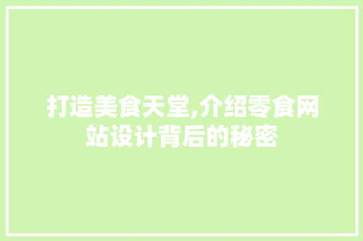 打造美食天堂,介绍零食网站设计背后的秘密 打造美食天堂,介绍零食网站设计背后的秘密 必应SEO