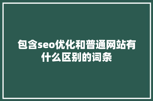 包含seo优化和普通网站有什么区别的词条 包含seo优化和普通网站有什么区别的词条 搜狗SEO