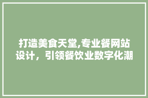 打造美食天堂,专业餐网站设计，引领餐饮业数字化潮流 打造美食天堂,专业餐网站设计，引领餐饮业数字化潮流 SEO关键词