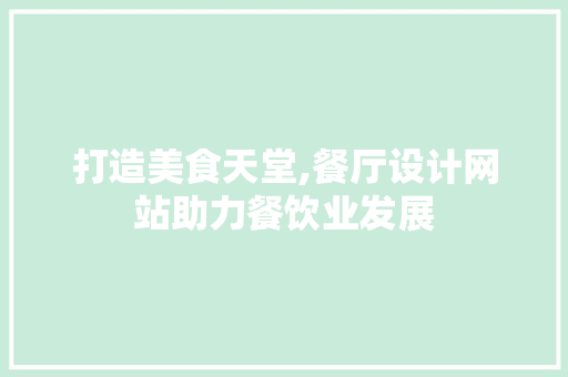 打造美食天堂,餐厅设计网站助力餐饮业发展 打造美食天堂,餐厅设计网站助力餐饮业发展 必应SEO