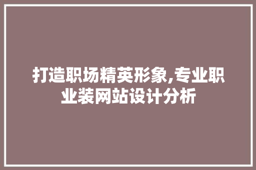 打造职场精英形象,专业职业装网站设计分析