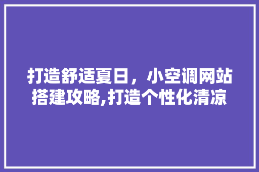 打造舒适夏日，小空调网站搭建攻略,打造个性化清凉体验 打造舒适夏日，小空调网站搭建攻略,打造个性化清凉体验 必应SEO