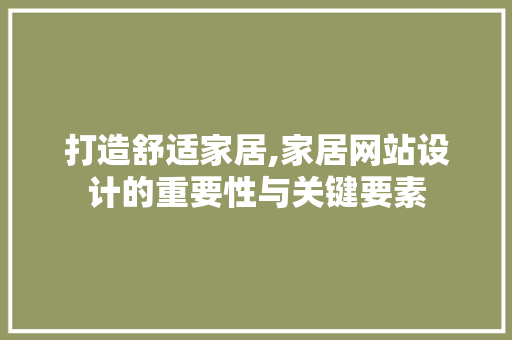 打造舒适家居,家居网站设计的重要性与关键要素