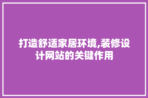 打造舒适家居环境,装修设计网站的关键作用 打造舒适家居环境,装修设计网站的关键作用 必应SEO