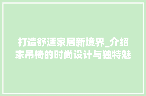 打造舒适家居新境界_介绍家吊椅的时尚设计与独特魅力 打造舒适家居新境界_介绍家吊椅的时尚设计与独特魅力 神马SEO