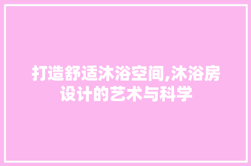打造舒适沐浴空间,沐浴房设计的艺术与科学 打造舒适沐浴空间,沐浴房设计的艺术与科学 网站建设公司