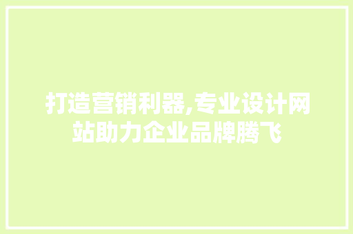 打造营销利器,专业设计网站助力企业品牌腾飞 打造营销利器,专业设计网站助力企业品牌腾飞 搜狗SEO