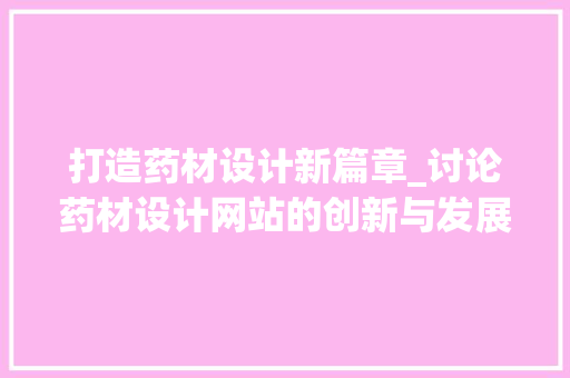 打造药材设计新篇章_讨论药材设计网站的创新与发展