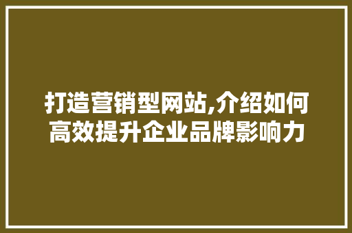 打造营销型网站,介绍如何高效提升企业品牌影响力 打造营销型网站,介绍如何高效提升企业品牌影响力 网站建设公司