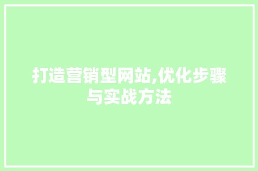 打造营销型网站,优化步骤与实战方法 打造营销型网站,优化步骤与实战方法 SEO关键词