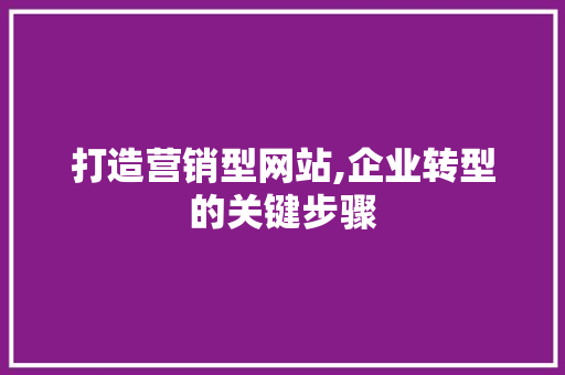打造营销型网站,企业转型的关键步骤 打造营销型网站,企业转型的关键步骤 网站建设公司