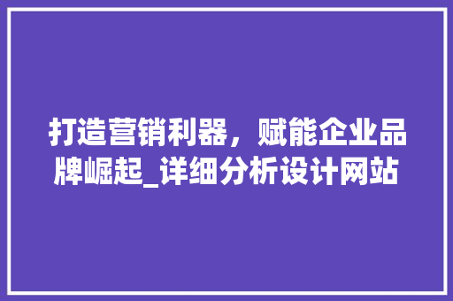打造营销利器，赋能企业品牌崛起_详细分析设计网站广告的魅力 打造营销利器，赋能企业品牌崛起_详细分析设计网站广告的魅力 SEO关键词
