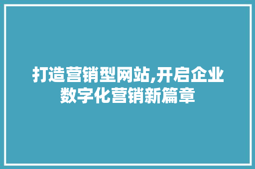 打造营销型网站,开启企业数字化营销新篇章 打造营销型网站,开启企业数字化营销新篇章 网站建设公司