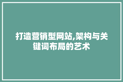 打造营销型网站,架构与关键词布局的艺术 打造营销型网站,架构与关键词布局的艺术 SEO关键词