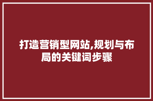 打造营销型网站,规划与布局的关键词步骤 打造营销型网站,规划与布局的关键词步骤 网站建设公司