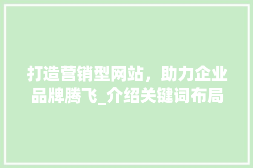 打造营销型网站，助力企业品牌腾飞_介绍关键词布局之路 打造营销型网站，助力企业品牌腾飞_介绍关键词布局之路 必应SEO