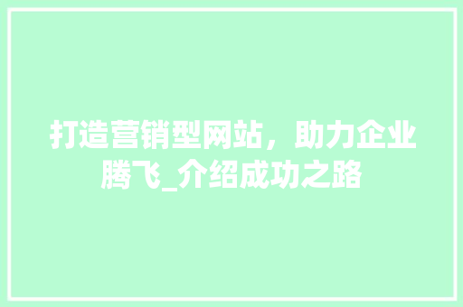 打造营销型网站，助力企业腾飞_介绍成功之路 打造营销型网站，助力企业腾飞_介绍成功之路 SEO关键词