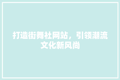 打造街舞社网站，引领潮流文化新风尚 打造街舞社网站，引领潮流文化新风尚 网站建设公司