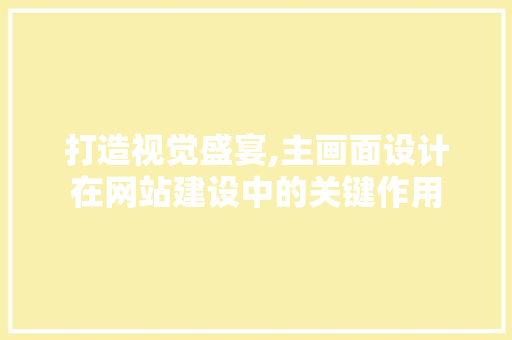 打造视觉盛宴,主画面设计在网站建设中的关键作用 打造视觉盛宴,主画面设计在网站建设中的关键作用 搜狗SEO