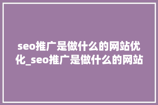 seo推广是做什么的网站优化_seo推广是做什么的网站优化的。 seo推广是做什么的网站优化_seo推广是做什么的网站优化的。 神马SEO